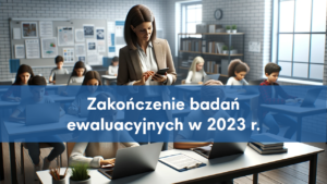 Nauczycielka ze smartfonem stoi pośrodku klasy, w której uczniowie pracują na laptopach. Napis: zakończenie badań ewaluacyjnych w 2023 r.